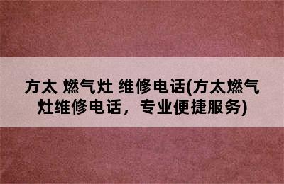 方太 燃气灶 维修电话(方太燃气灶维修电话，专业便捷服务)